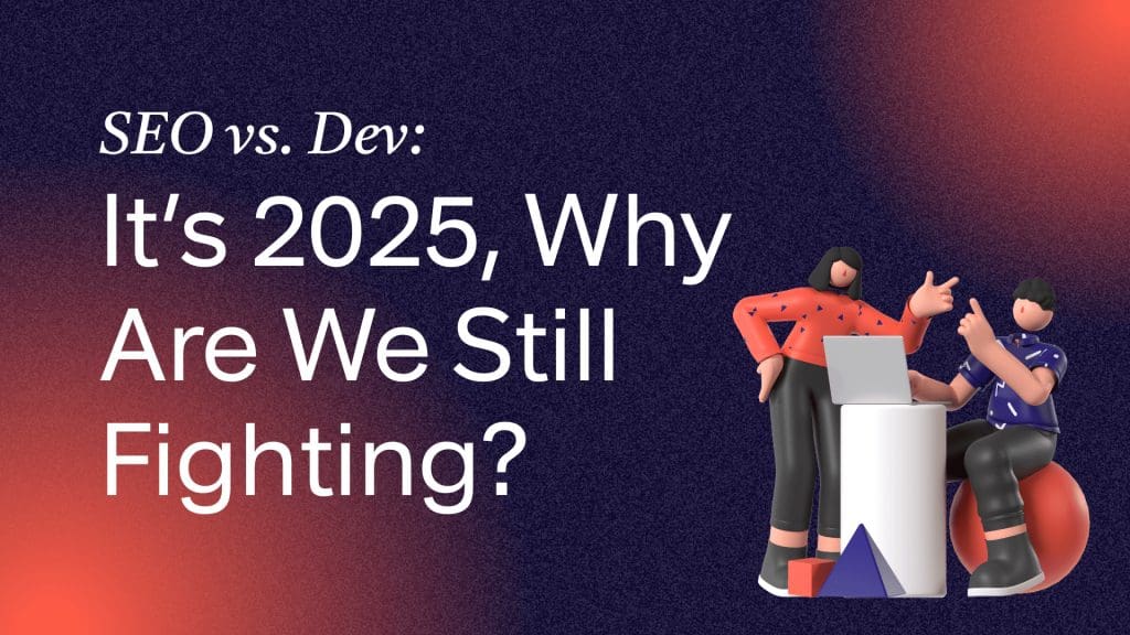 SEO vs. Dev: It’s 2025, Why Are We Still Fighting?