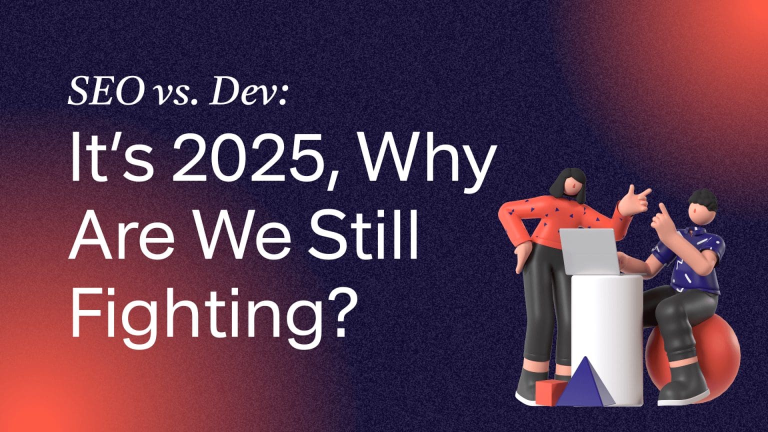 SEO vs. Dev: It’s 2025, Why Are We Still Fighting?