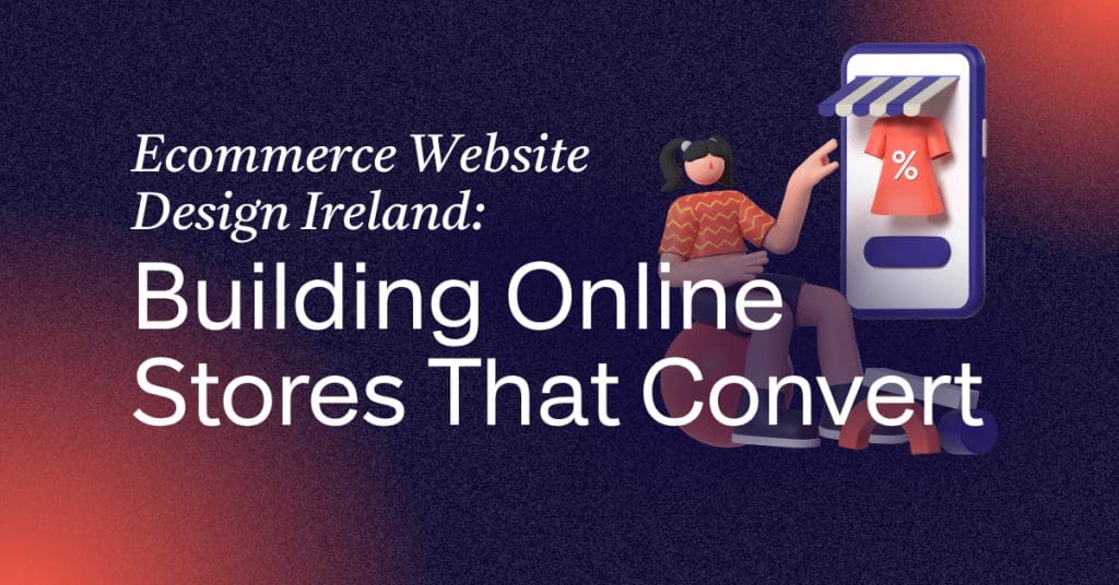 Ecommerce Website Design Ireland: Building Online Stores That Convert